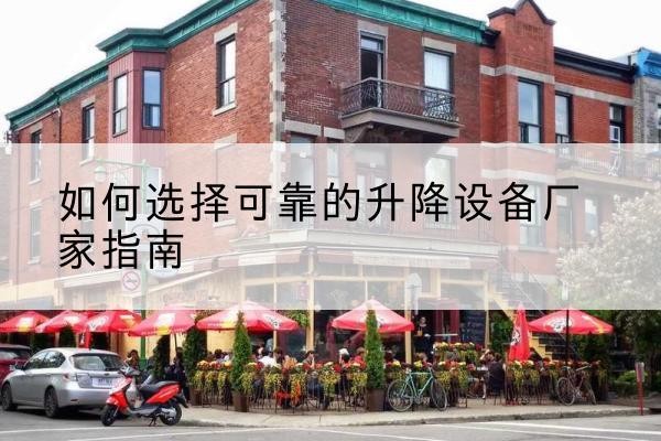 成县电动升降机厂家-如何选择可靠的升降设备厂家指南