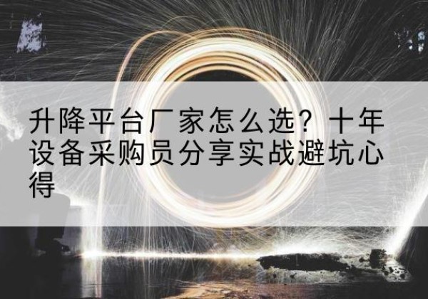 成县升降平台厂家-怎么选？十年设备采购员分享实战避坑心得