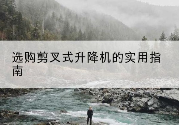 成县剪叉式升降机怎么选-选购剪叉式升降机的实用指南